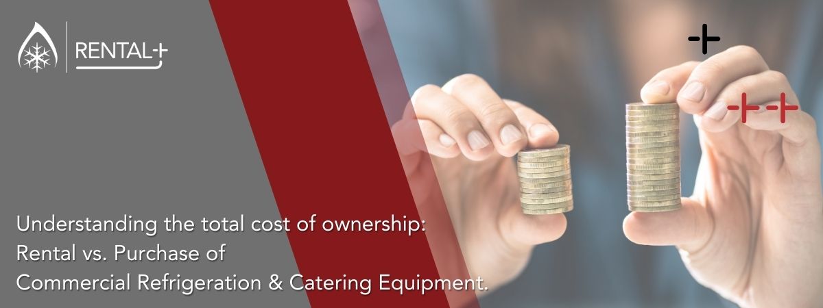 Understanding the Total Cost of Ownership: Rental vs. Purchase of Commercial Refrigeration and Catering Equipment