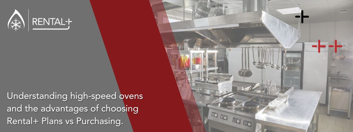 Understanding High-Speed Ovens and the Advantage of Choosing Rental+ Plans vs Purchasing